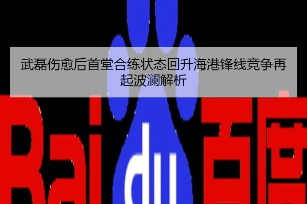 武磊伤愈后首堂合练状态回升海港锋线竞争再起波澜解析