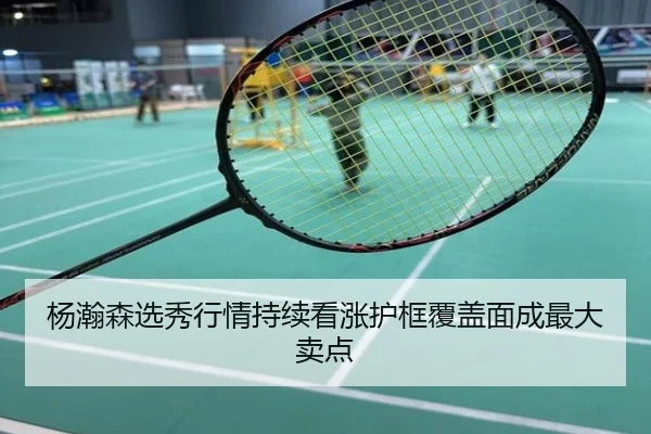 杨瀚森选秀行情持续看涨护框覆盖面成最大卖点